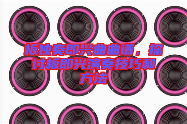 板獨(dú)奏即興曲曲譜，探討板即興演奏技巧和方法