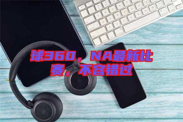 球360，NA最新比賽，不容錯過