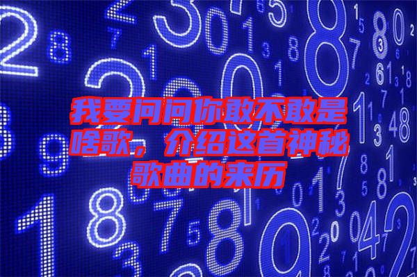 我要問問你敢不敢是啥歌，介紹這首神秘歌曲的來歷