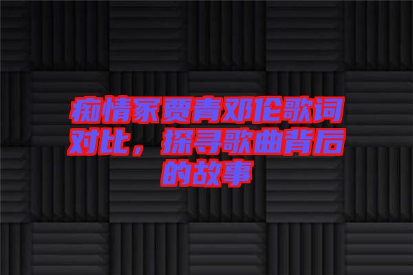 癡情冢賈青鄧倫歌詞對比，探尋歌曲背后的故事