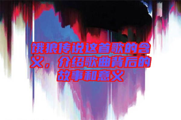 餓狼傳說這首歌的含義，介紹歌曲背后的故事和意義