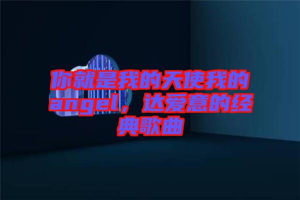 你就是我的天使我的angel，達(dá)愛意的經(jīng)典歌曲