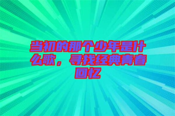 當(dāng)初的那個(gè)少年是什么歌，尋找經(jīng)典青春回憶