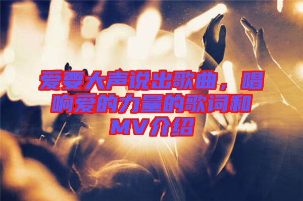 愛要大聲說出歌曲，唱響愛的力量的歌詞和MV介紹