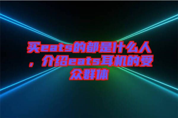 買(mǎi)eats的都是什么人，介紹eats耳機(jī)的受眾群體