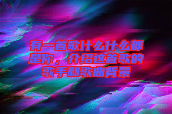 有一首歌什么什么都是你，介紹這首歌的歌手和歌曲背景