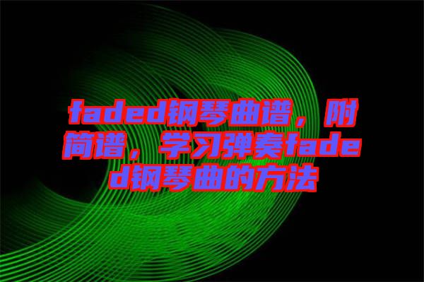 faded鋼琴曲譜，附簡(jiǎn)譜，學(xué)習(xí)彈奏faded鋼琴曲的方法