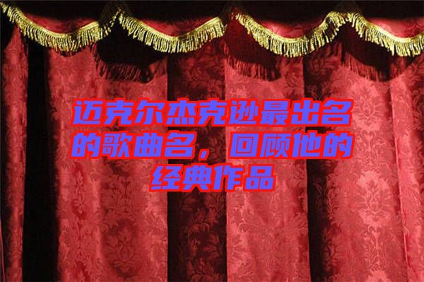 邁克爾杰克遜最出名的歌曲名，回顧他的經(jīng)典作品