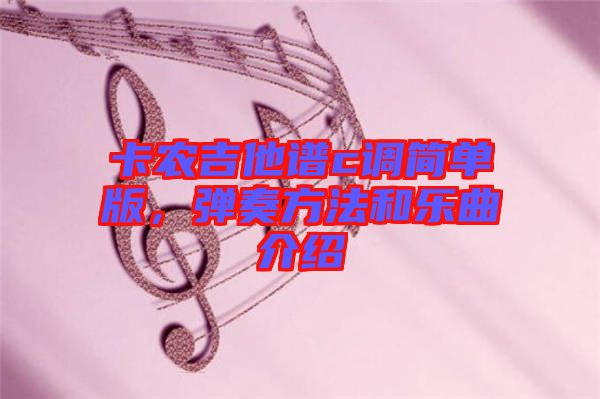 卡農(nóng)吉他譜c調(diào)簡單版，彈奏方法和樂曲介紹