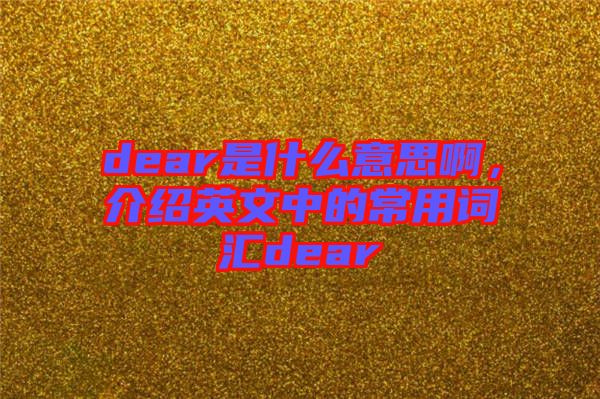 dear是什么意思啊，介紹英文中的常用詞匯dear