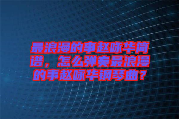 最浪漫的事趙詠華簡譜，怎么彈奏最浪漫的事趙詠華鋼琴曲？