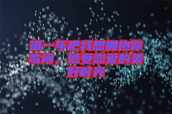 借一年吧我想擁抱你歌詞，感受戀愛(ài)的美好時(shí)光