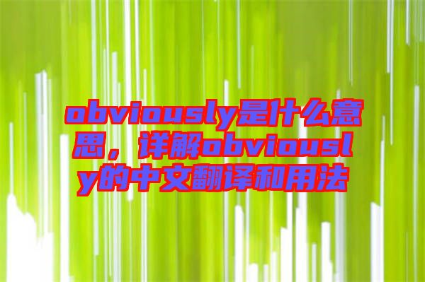 obviously是什么意思，詳解obviously的中文翻譯和用法