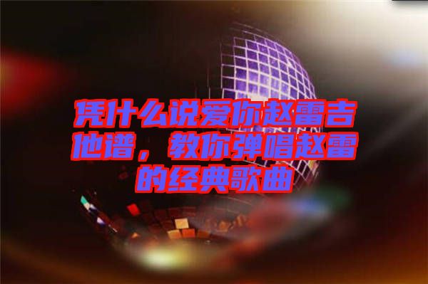 憑什么說愛你趙雷吉他譜，教你彈唱趙雷的經(jīng)典歌曲