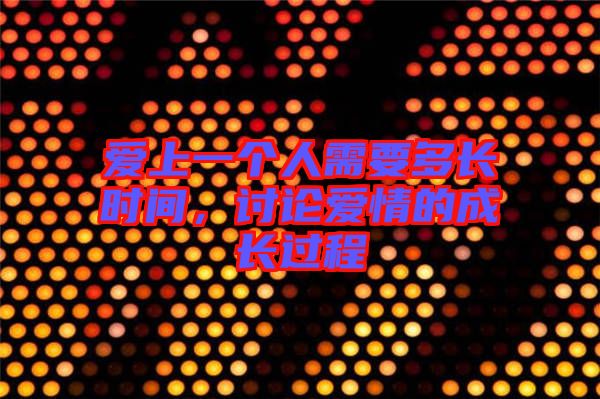 愛上一個(gè)人需要多長時(shí)間，討論愛情的成長過程