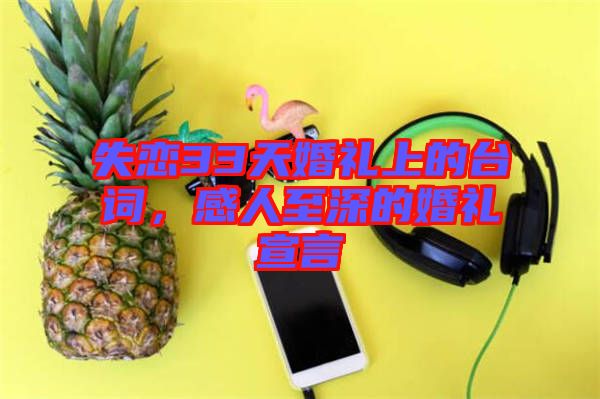 失戀33天婚禮上的臺詞，感人至深的婚禮宣言