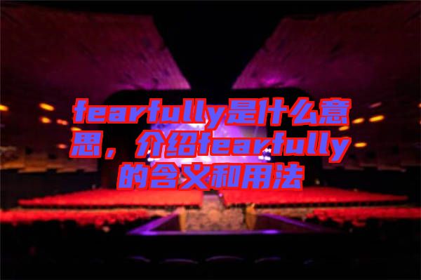 fearfully是什么意思，介紹fearfully的含義和用法