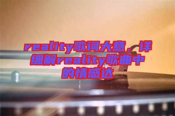 reality歌詞大意，詳細(xì)解reality歌曲中的情感達(dá)