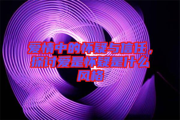 愛情中的懷疑與信任，探討愛是懷疑是什么風(fēng)格