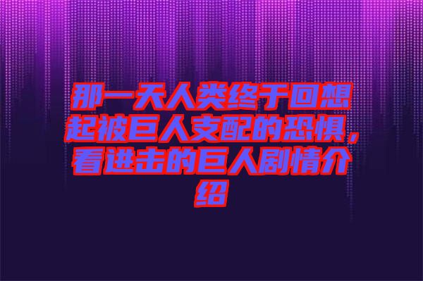 那一天人類終于回想起被巨人支配的恐懼，看進(jìn)擊的巨人劇情介紹