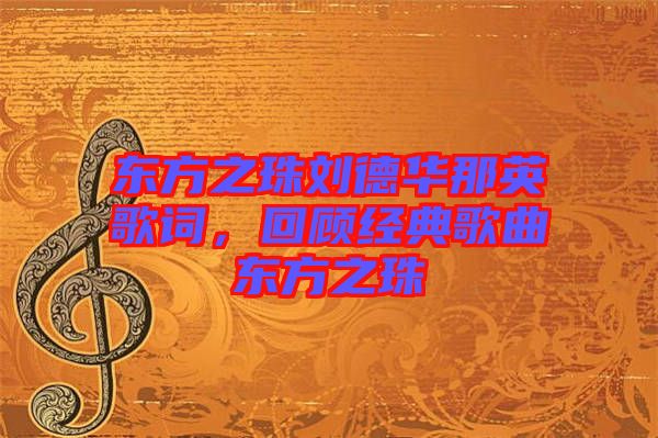 東方之珠劉德華那英歌詞，回顧經(jīng)典歌曲東方之珠