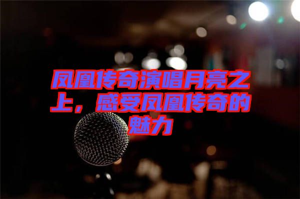 鳳凰傳奇演唱月亮之上，感受鳳凰傳奇的魅力