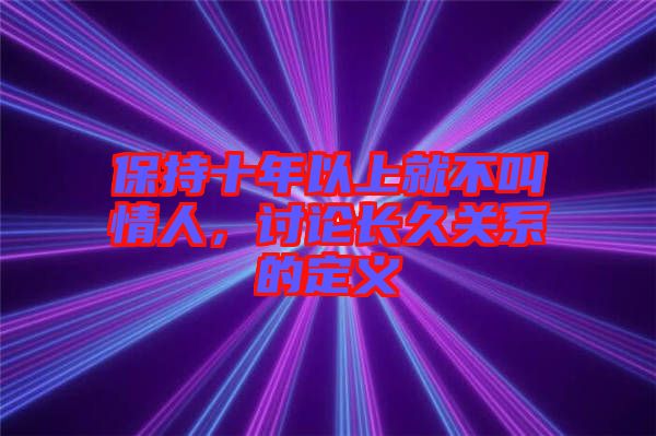 保持十年以上就不叫情人，討論長久關(guān)系的定義