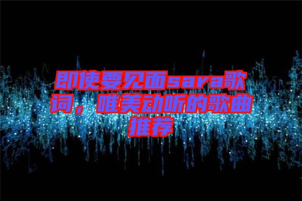 即使要見(jiàn)面sara歌詞，唯美動(dòng)聽(tīng)的歌曲推薦