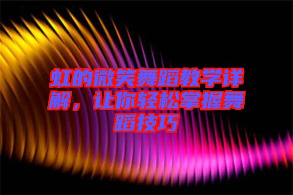 虹的微笑舞蹈教學(xué)詳解，讓你輕松掌握舞蹈技巧