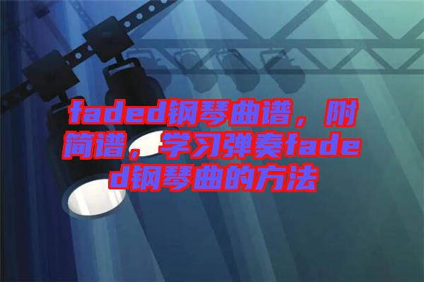 faded鋼琴曲譜，附簡(jiǎn)譜，學(xué)習(xí)彈奏faded鋼琴曲的方法