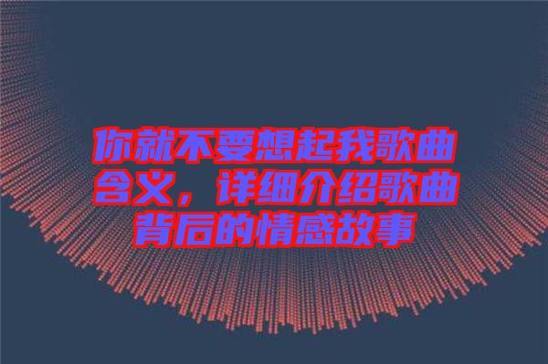 你就不要想起我歌曲含義，詳細(xì)介紹歌曲背后的情感故事