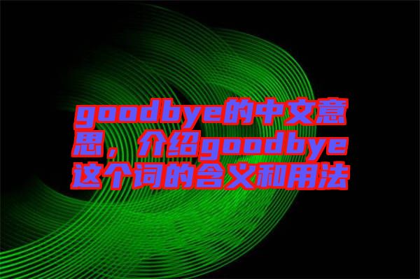 goodbye的中文意思，介紹goodbye這個詞的含義和用法