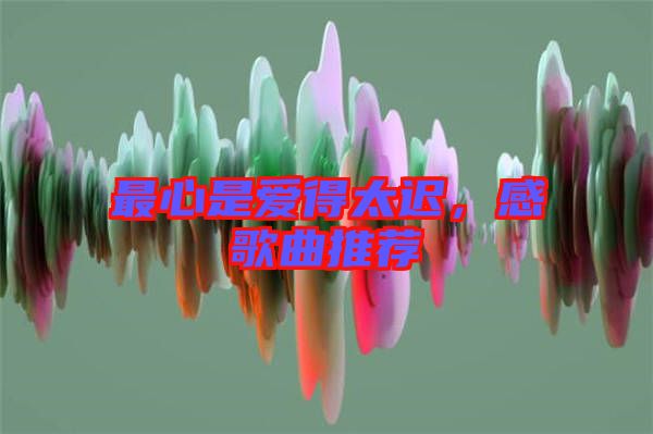 最心是愛得太遲，感歌曲推薦