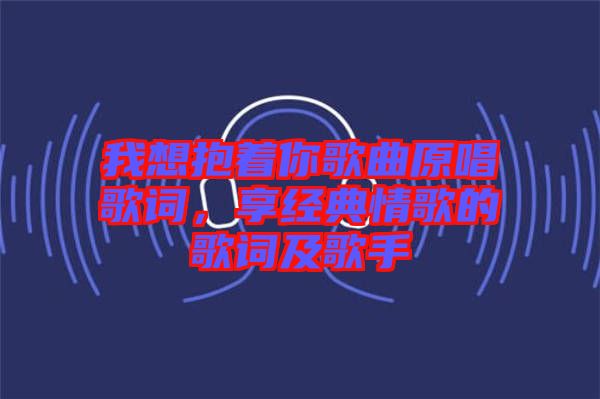 我想抱著你歌曲原唱歌詞，享經(jīng)典情歌的歌詞及歌手