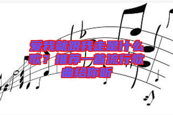 愛我就跟我走是什么歌？推薦一首流行歌曲給你聽