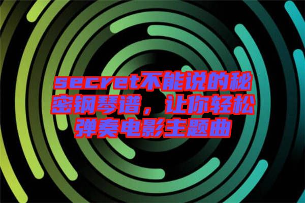 secret不能說的秘密鋼琴譜，讓你輕松彈奏電影主題曲