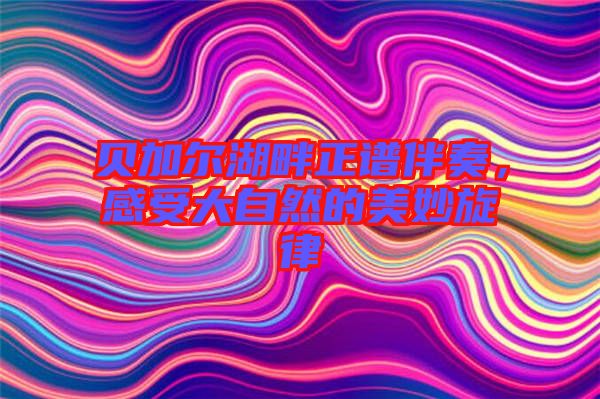 貝加爾湖畔正譜伴奏，感受大自然的美妙旋律