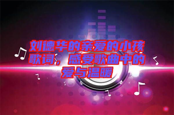 劉德華的親愛的小孩歌詞，感受歌曲中的愛與溫暖