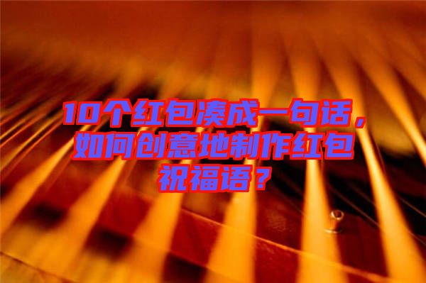 10個(gè)紅包湊成一句話，如何創(chuàng)意地制作紅包祝福語(yǔ)？