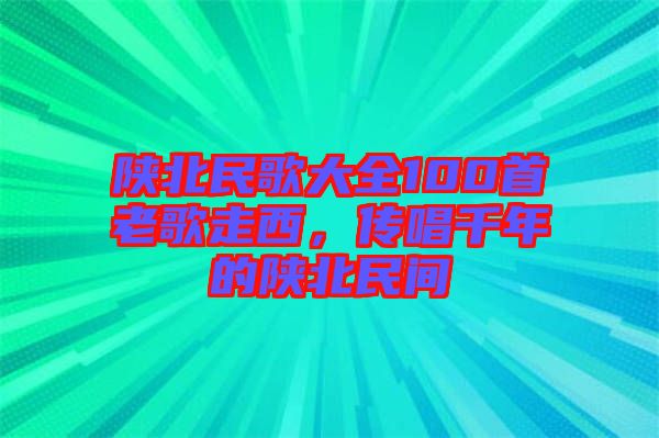 陜北民歌大全100首老歌走西，傳唱千年的陜北民間