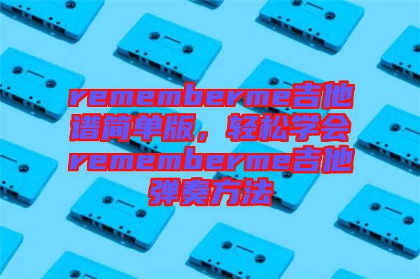 rememberme吉他譜簡單版，輕松學(xué)會rememberme吉他彈奏方法