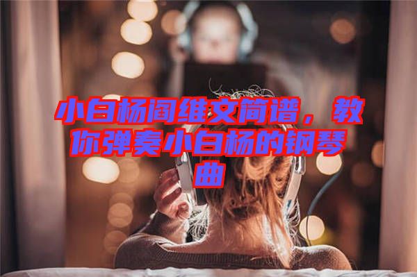 小白楊閻維文簡譜，教你彈奏小白楊的鋼琴曲