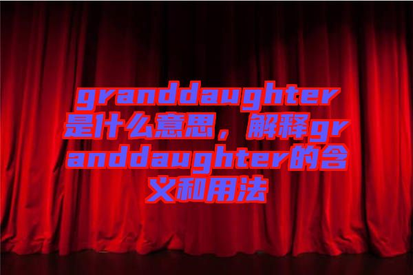 granddaughter是什么意思，解釋granddaughter的含義和用法