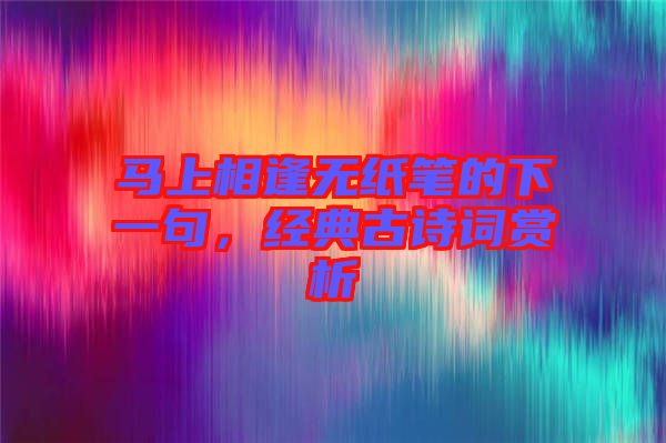 馬上相逢無紙筆的下一句，經(jīng)典古詩詞賞析