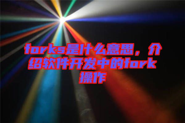 forks是什么意思，介紹軟件開發(fā)中的fork操作