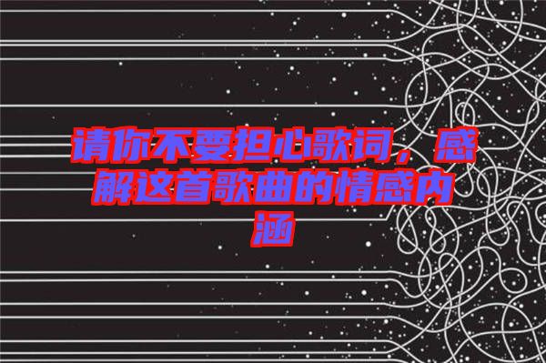 請你不要擔(dān)心歌詞，感解這首歌曲的情感內(nèi)涵