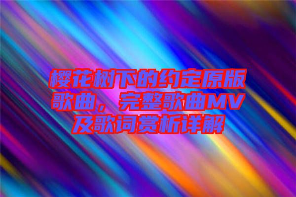 櫻花樹下的約定原版歌曲，完整歌曲MV及歌詞賞析詳解