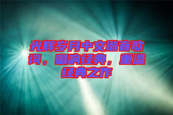 光輝歲月中文諧音歌詞，唱響經(jīng)典，重溫經(jīng)典之作