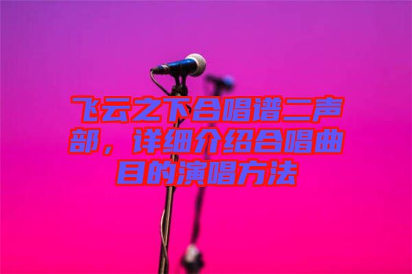 飛云之下合唱譜二聲部，詳細(xì)介紹合唱曲目的演唱方法