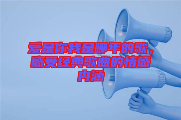 愛是你我是哪年的歌，感受經(jīng)典歌曲的情感內(nèi)涵